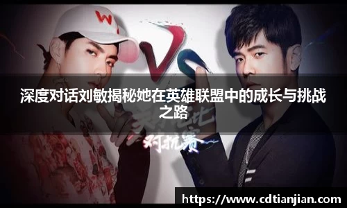 深度对话刘敏揭秘她在英雄联盟中的成长与挑战之路