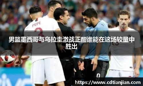 男篮墨西哥与乌拉圭激战正酣谁能在这场较量中胜出