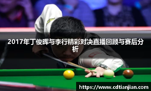 2017年丁俊晖与李行精彩对决直播回顾与赛后分析